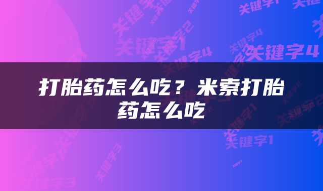 打胎药怎么吃？米索打胎药怎么吃