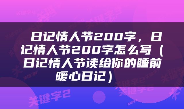 日记情人节200字，日记情人节200字怎么写（日记情人节读给你的睡前暖心日记） 