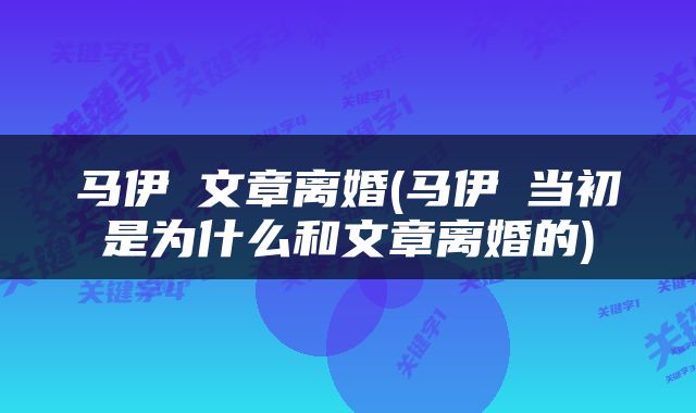 马伊琍文章离婚(马伊琍当初是为什么和文章离婚的)