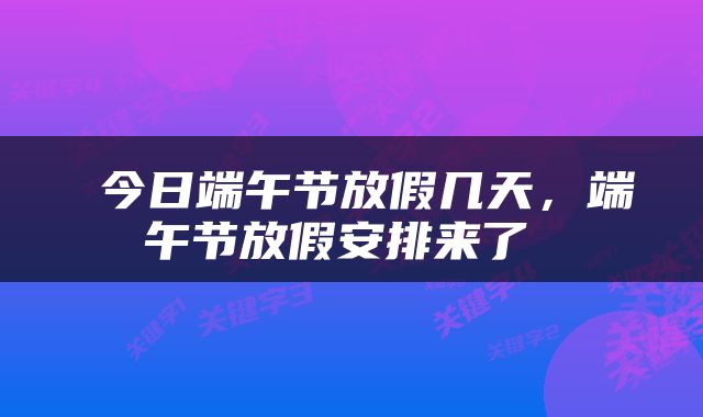  今日端午节放假几天，端午节放假安排来了 