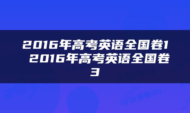 2016年高考英语全国卷1 2016年高考英语全国卷3
