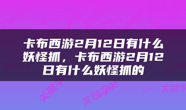 卡布西游2月12日有什么妖怪抓，卡布西游2月12日有什么妖怪抓的