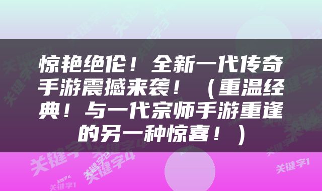 惊艳绝伦！全新一代传奇手游震撼来袭！（重温经典！与一代宗师手游重逢的另一种惊喜！）