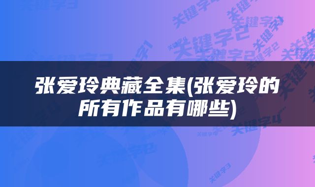 张爱玲典藏全集(张爱玲的所有作品有哪些)