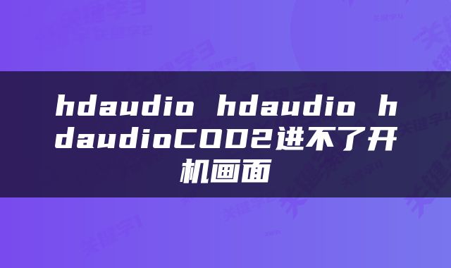 hdaudio hdaudio hdaudioCOD2进不了开机画面