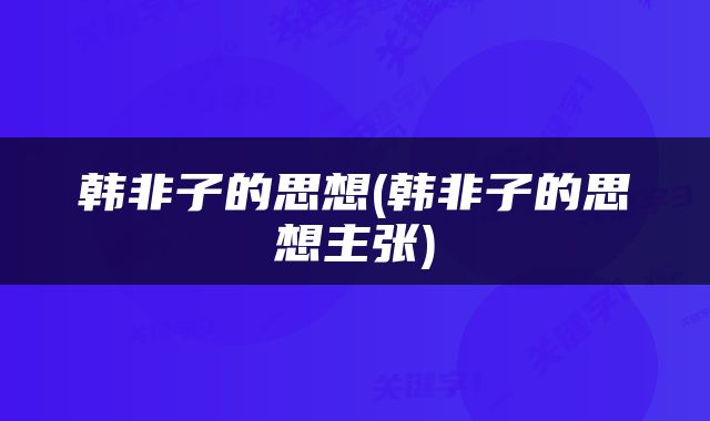 韩非子的思想(韩非子的思想主张)