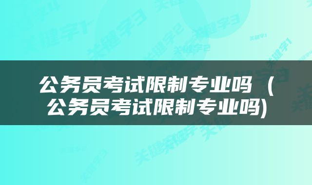 公务员考试限制专业吗 (公务员考试限制专业吗)