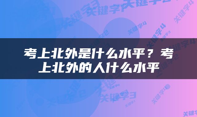 考上北外是什么水平？考上北外的人什么水平