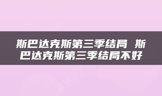 斯巴达克斯第三季结局 斯巴达克斯第三季结局不好
