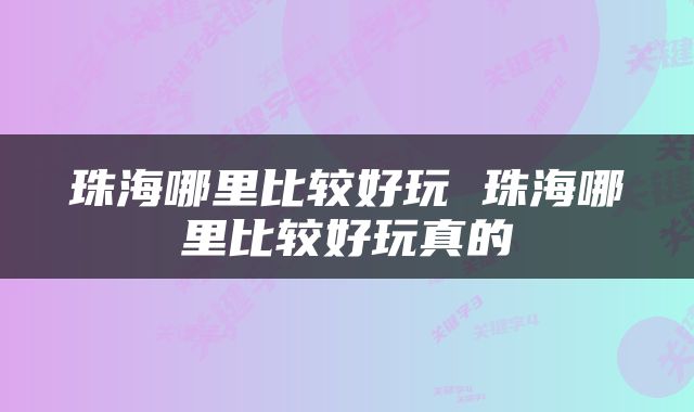 珠海哪里比较好玩 珠海哪里比较好玩真的