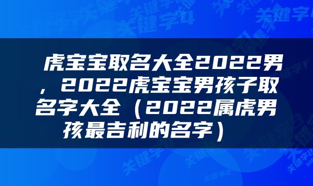  虎宝宝取名大全2022男，2022虎宝宝男孩子取名字大全（2022属虎男孩最吉利的名字） 