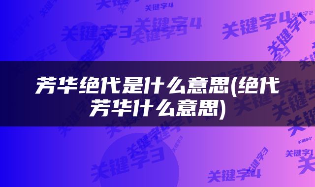 芳华绝代是什么意思(绝代芳华什么意思)