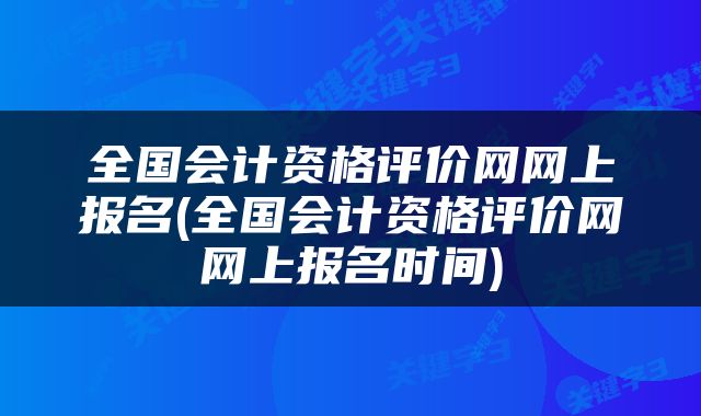 全国会计资格评价网网上报名(全国会计资格评价网网上报名时间)