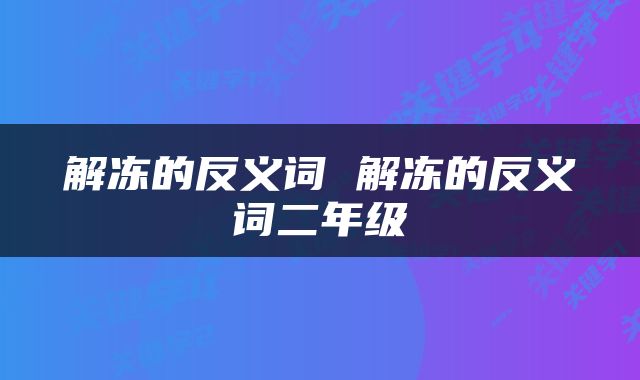 解冻的反义词 解冻的反义词二年级