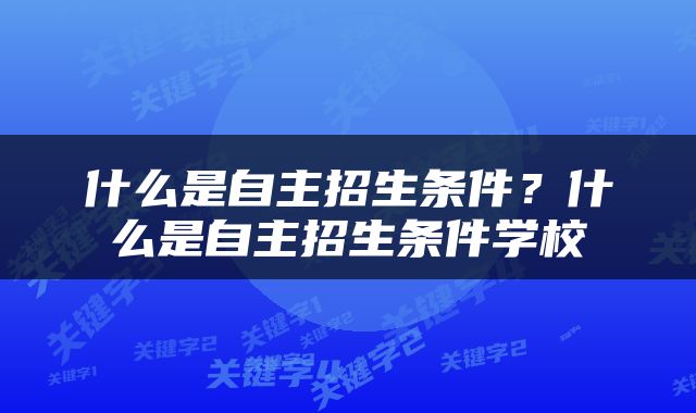什么是自主招生条件？什么是自主招生条件学校