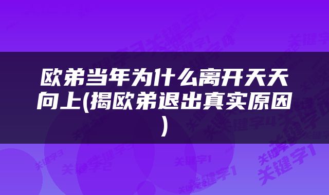 欧弟当年为什么离开天天向上(揭欧弟退出真实原因)