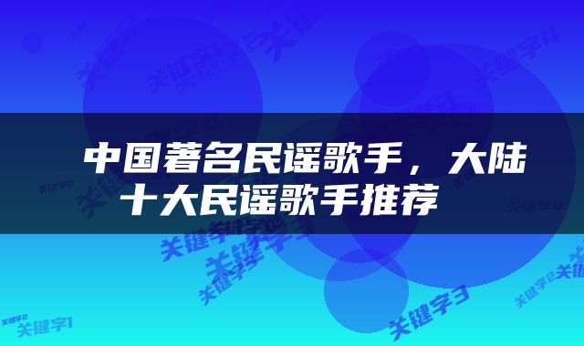  中国著名民谣歌手，大陆十大民谣歌手推荐 
