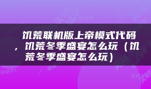  饥荒联机版上帝模式代码，饥荒冬季盛宴怎么玩（饥荒冬季盛宴怎么玩） 