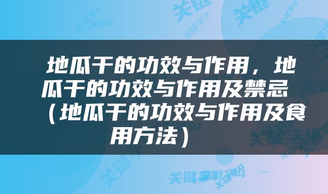  地瓜干的功效与作用，地瓜干的功效与作用及禁忌（地瓜干的功效与作用及食用方法） 