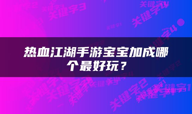 热血江湖手游宝宝加成哪个最好玩？