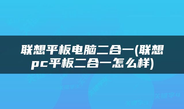 联想平板电脑二合一(联想pc平板二合一怎么样)