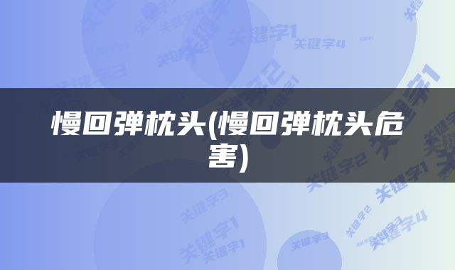 慢回弹枕头(慢回弹枕头危害)