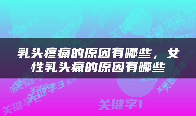 乳头疼痛的原因有哪些，女性乳头痛的原因有哪些