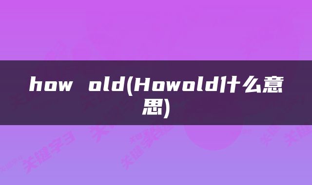 how old(Howold什么意思)