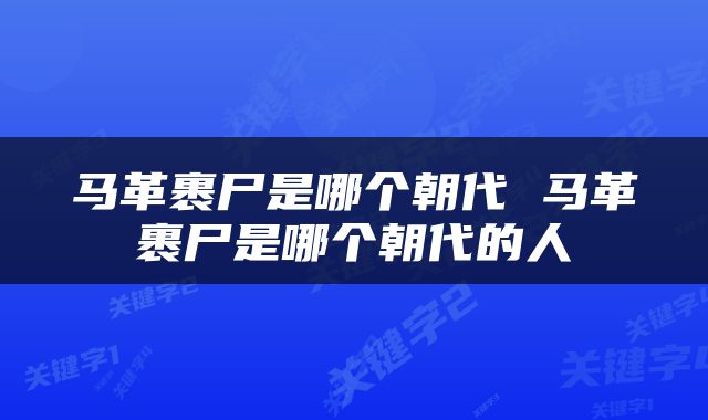 马革裹尸是哪个朝代 马革裹尸是哪个朝代的人