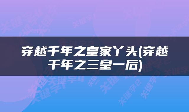 穿越千年之皇家丫头(穿越千年之三皇一后)