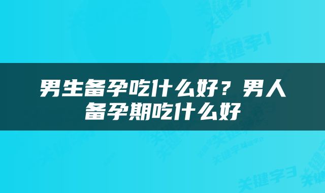男生备孕吃什么好？男人备孕期吃什么好