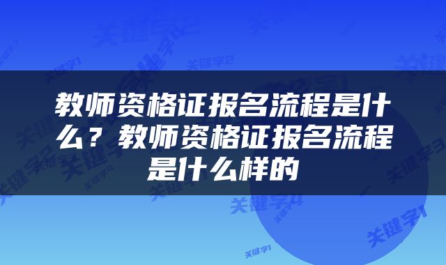 教师资格证报名流程是什么？教师资格证报名流程是什么样的