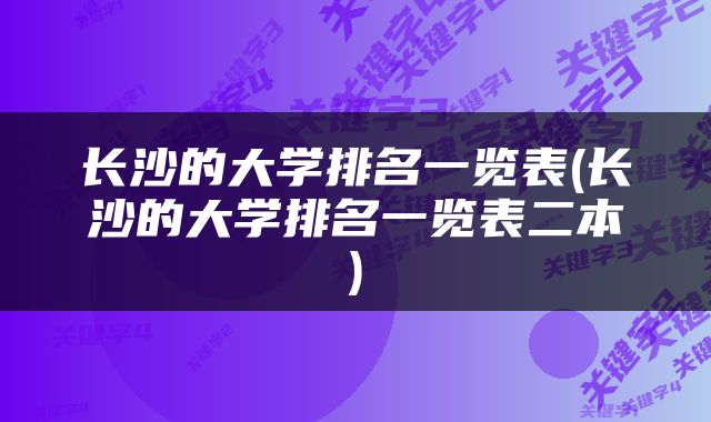 长沙的大学排名一览表(长沙的大学排名一览表二本)