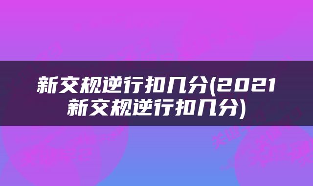 新交规逆行扣几分(2021新交规逆行扣几分)