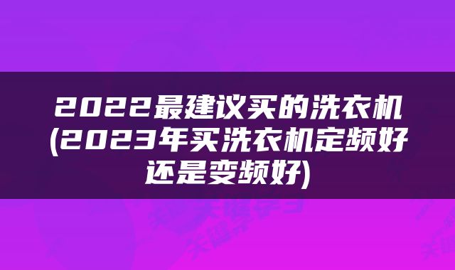 2022最建议买的洗衣机(2023年买洗衣机定频好还是变频好)