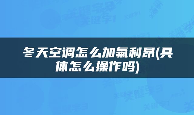 冬天空调怎么加氟利昂(具体怎么操作吗)