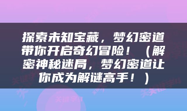探索未知宝藏，梦幻密道带你开启奇幻冒险！（解密神秘迷局，梦幻密道让你成为解谜高手！）
