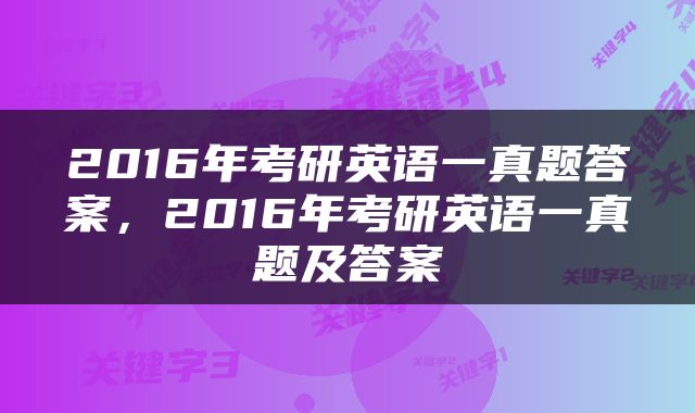 2016年考研英语一真题答案，2016年考研英语一真题及答案