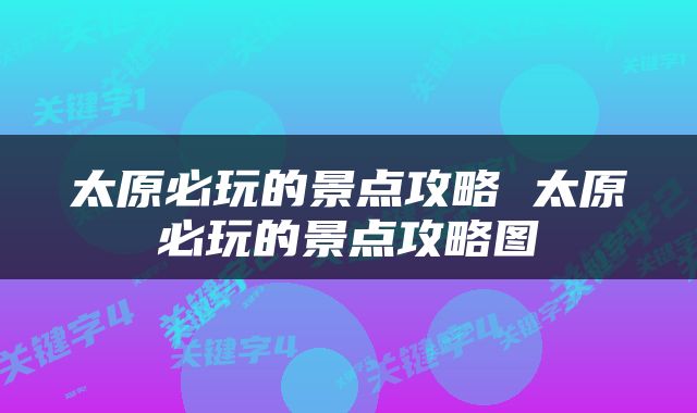太原必玩的景点攻略 太原必玩的景点攻略图