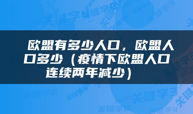  欧盟有多少人口，欧盟人口多少（疫情下欧盟人口连续两年减少） 