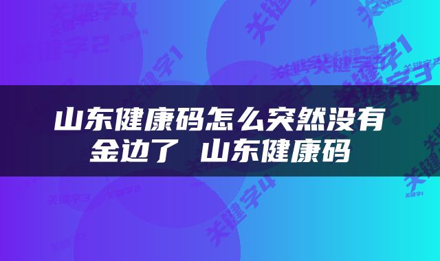 山东健康码怎么突然没有金边了 山东健康码
