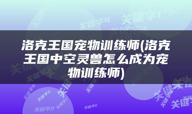 洛克王国宠物训练师(洛克王国中空灵兽怎么成为宠物训练师)