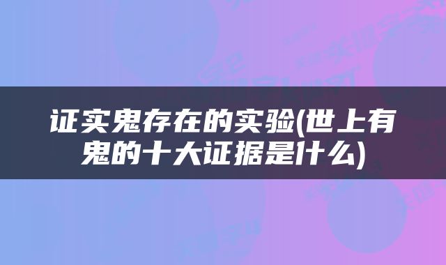 证实鬼存在的实验(世上有鬼的十大证据是什么)