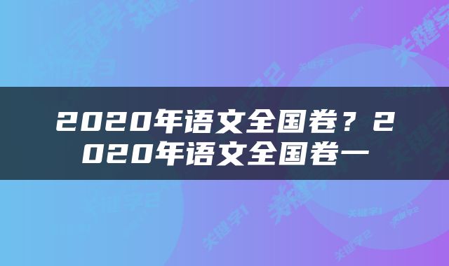 2020年语文全国卷？2020年语文全国卷一