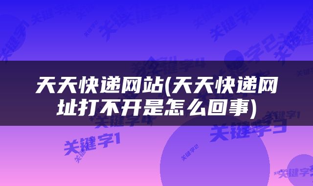 天天快递网站(天天快递网址打不开是怎么回事)