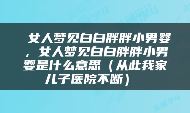 女人梦见白白胖胖小男婴，女人梦见白白胖胖小男婴是什么意思（从此我家儿子医院不断） 