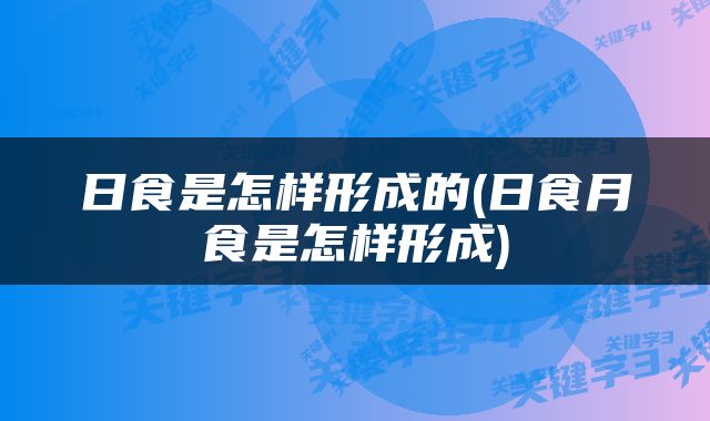 日食是怎样形成的(日食月食是怎样形成)