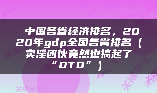  中国各省经济排名，2020年gdp全国各省排名（卖淫团伙竟然也搞起了“OTO”） 
