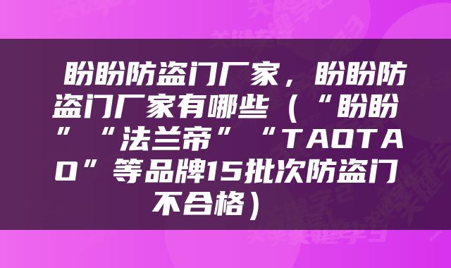  盼盼防盗门厂家，盼盼防盗门厂家有哪些（“盼盼”“法兰帝”“TAOTAO”等品牌15批次防盗门不合格） 
