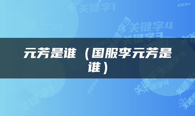 元芳是谁（国服李元芳是谁）